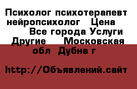 Психолог психотерапевт нейропсихолог › Цена ­ 2 000 - Все города Услуги » Другие   . Московская обл.,Дубна г.